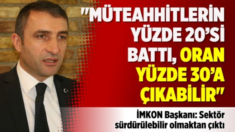 “Müteahhitlerin yüzde 20’si battı, oran yüzde 30’a çıkabilir”