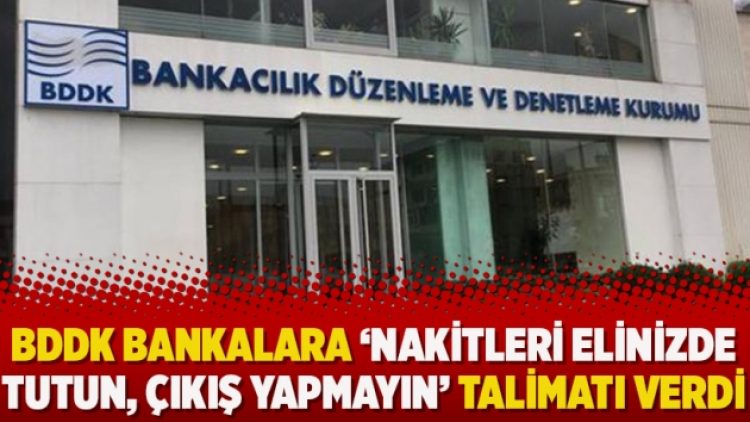 BDDK bankalara ‘Nakitleri elinizde tutun, çıkış yapmayın’ talimatı verdi