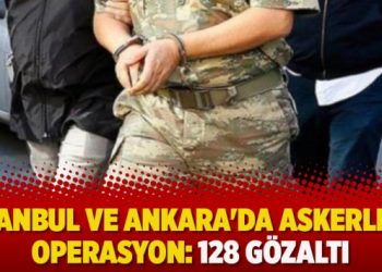 İstanbul ve Ankara’da askerlere operasyon: 128 Gözaltı