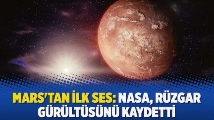 Mars’tan ilk ses: NASA, rüzgar gürültüsünü kaydetti