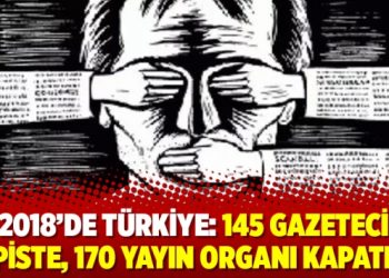 2018’de Türkiye: 145 gazeteci hapiste, 170 yayın organı kapatıldı