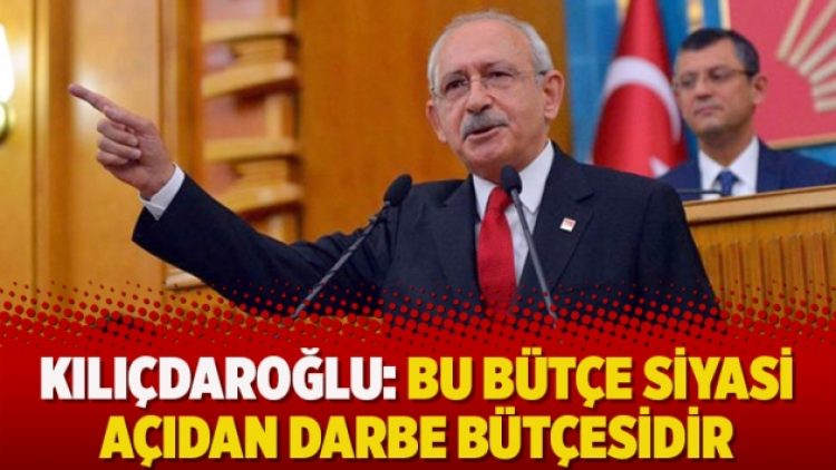 Kılıçdaroğlu: Bu bütçe siyasi açıdan darbe bütçesidir