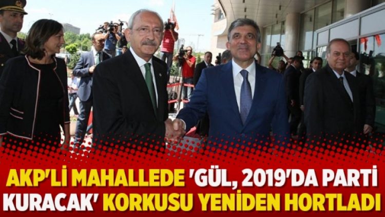 AKP’li mahallede ‘Gül, 2019’da parti kuracak’ korkusu yeniden hortladı