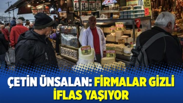 Çetin Ünsalan: Firmalar gizli iflas yaşıyor