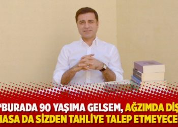 Demirtaş: Burada 90 yaşıma gelsem, ağzımda diş kalmasa da sizden tahliye talep etmeyeceğim