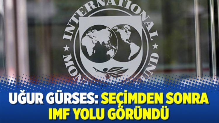 Uğur Gürses: Seçimden sonra IMF yolu göründü