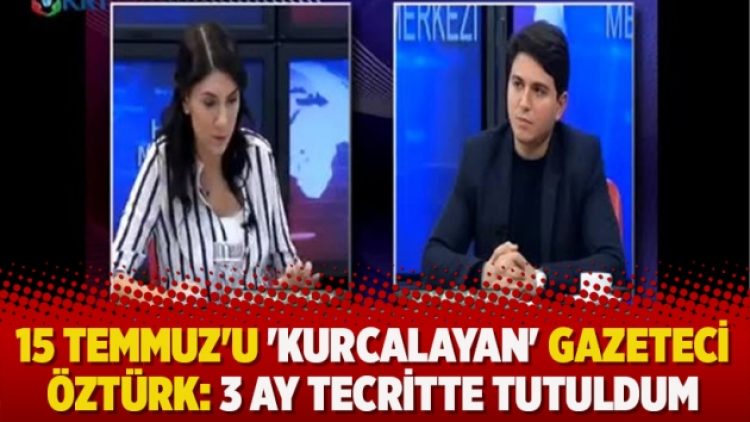 15 Temmuz’u ‘kurcalayan’ gazeteci Öztürk: 3 ay tecritte tutuldum