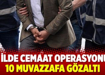 6 ilde cemaat operasyonu: 10 muvazzafa gözaltı