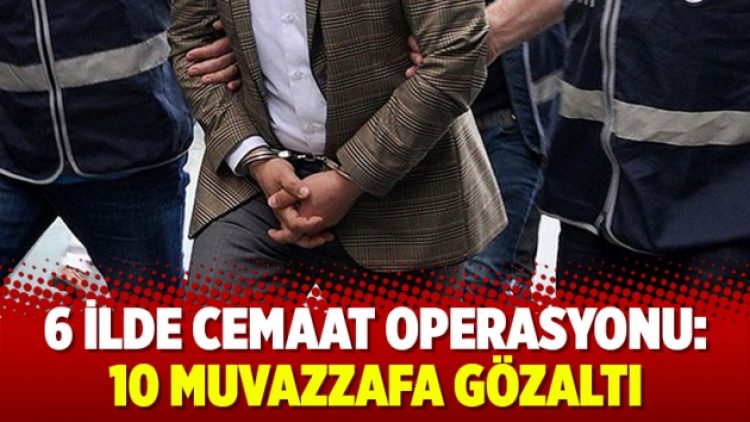 6 ilde cemaat operasyonu: 10 muvazzafa gözaltı