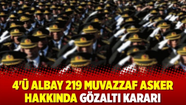 4’ü albay 219 muvazzaf asker hakkında gözaltı kararı