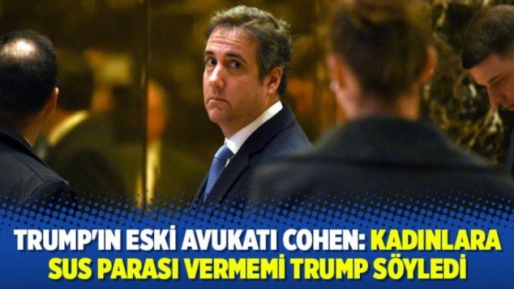 Trump’ın eski avukatı Cohen: Kadınlara sus parası vermemi Trump söyledi