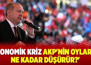 ‘Ekonomik kriz AKP’nin oylarını ne kadar düşürür?’