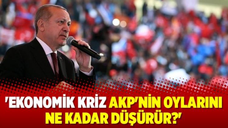 ‘Ekonomik kriz AKP’nin oylarını ne kadar düşürür?’