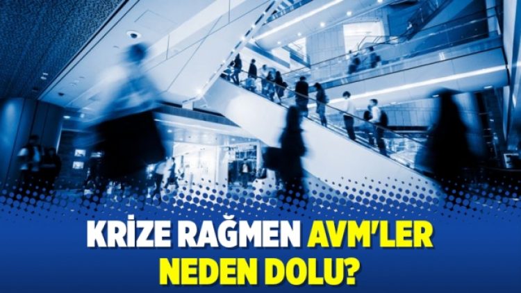 Krize rağmen AVM’ler neden dolu?