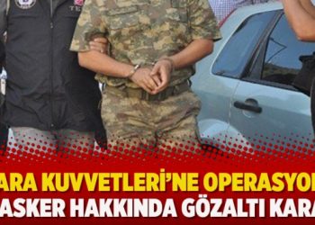 Kara Kuvvetleri’ne operasyon: 64 asker hakkında gözaltı kararı