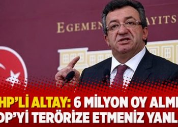 CHP’li Altay: 6 milyon oy almış HDP’yi terörize etmeniz yanlış