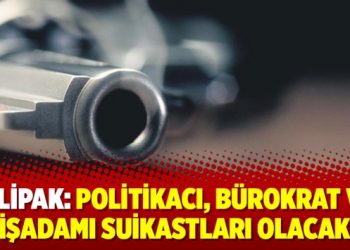 Dilipak: Politikacı, bürokrat ve işadamı suikastları olacak