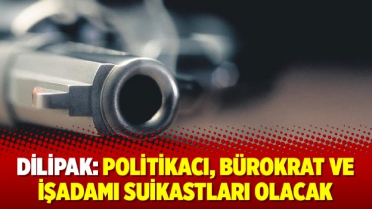 Dilipak: Politikacı, bürokrat ve işadamı suikastları olacak