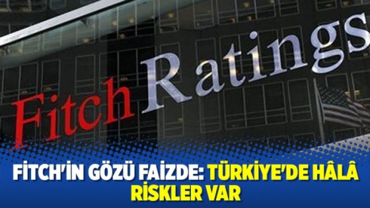 Fitch’in gözü faizde: Türkiye’de hâlâ riskler var