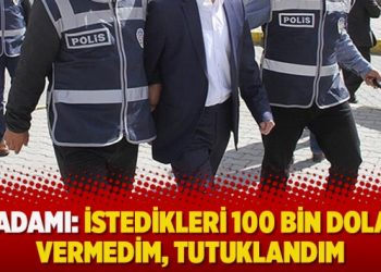 İş adamı: İstedikleri 100 bin doları vermedim, tutuklandım