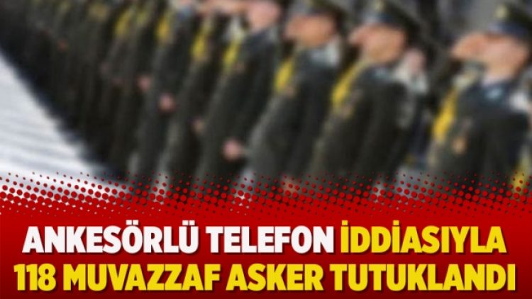 Ankesörlü telefon iddiasıyla 118 Muvazzaf asker tutuklandı