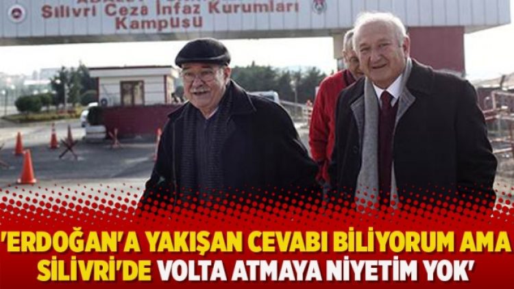 ‘Erdoğan’a yakışan cevabı biliyorum ama Silivri’de volta atmaya niyetim yok’