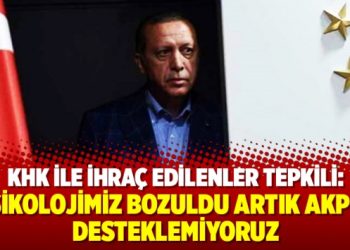 KHK ile ihraç edilenler: Psikolojimiz bozuldu artık AKP’yi desteklemiyoruz