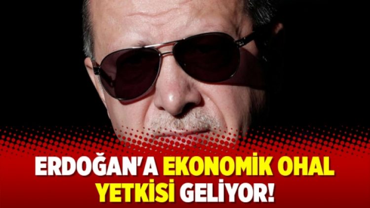 Erdoğan’a ekonomik OHAL yetkisi geliyor!