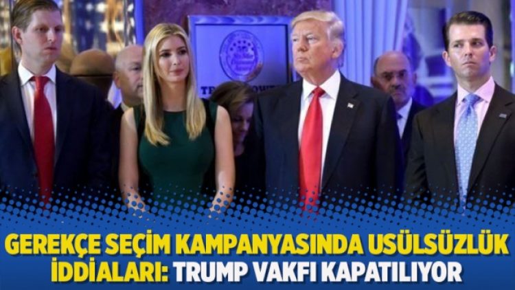 Gerekçe seçim kampanyasında usülsüzlük iddiaları: Trump Vakfı kapatılıyor