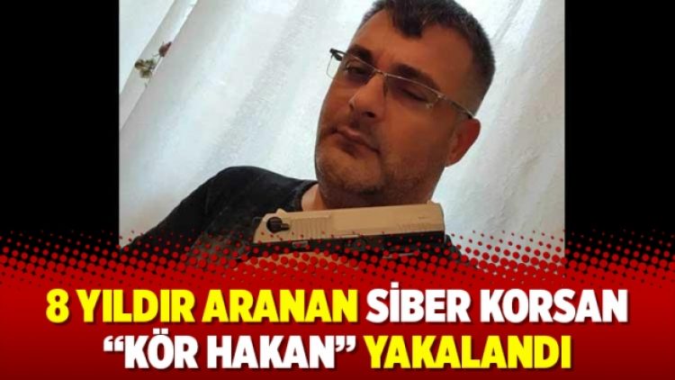 8 yıldır aranan siber korsan “Kör Hakan” yakalandı