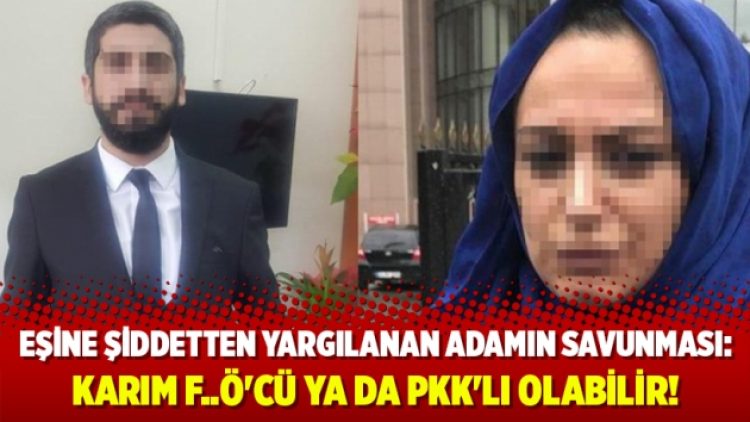 Eşine şiddetten yargılanan adam: Karım F..Ö’cü ya da PKK’lı olabilir!