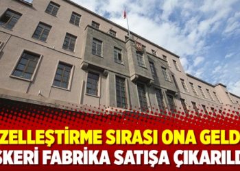 Özelleştirme sırası ona geldi: Askeri fabrika satışa çıkarıldı!