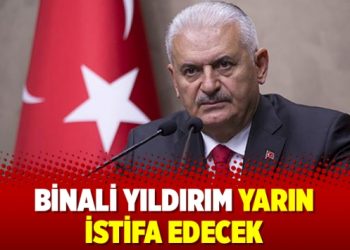 Binali Yıldırım yarın istifa edecek