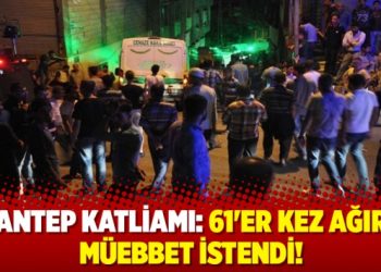 Antep Katliamı: 61’er kez ağır müebbet istendi!