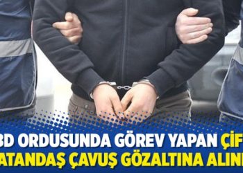 ABD ordusunda görev yapan çifte vatandaş çavuş gözaltına alındı
