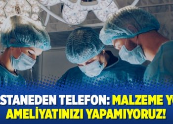 Hastaneden telefon: Malzeme yok ameliyatınızı yapamıyoruz!
