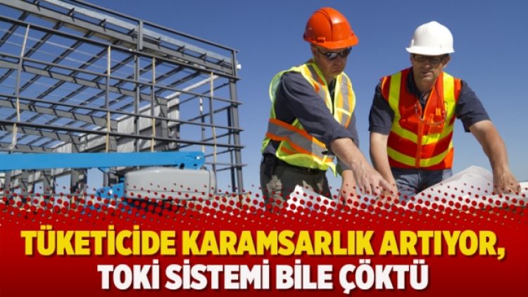 Tüketicide karamsarlık artıyor, TOKİ sistemi bile çöktü