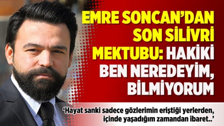 Gazeteci Emre Soncan’dan son Silivri Mektubu: Hakiki ben neredeyim, bilmiyorum