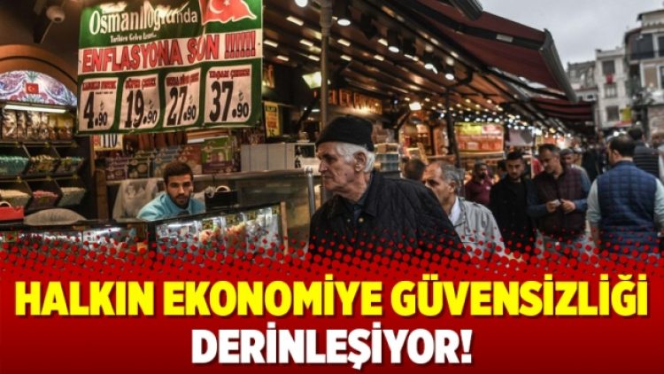 Halkın ekonomiye güvensizliği derinleşiyor!