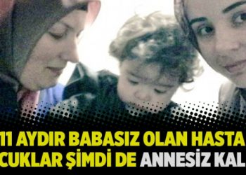 11 aydır babasız olan hasta çocuklar şimdi de annesiz kaldı!