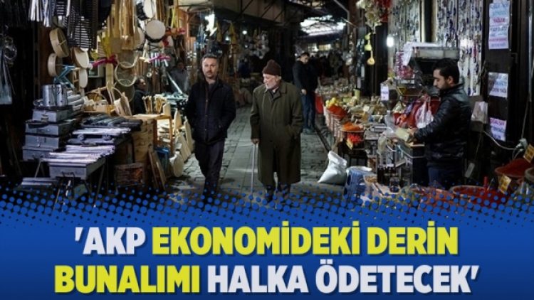‘AKP ekonomideki derin bunalımı halka ödetecek’