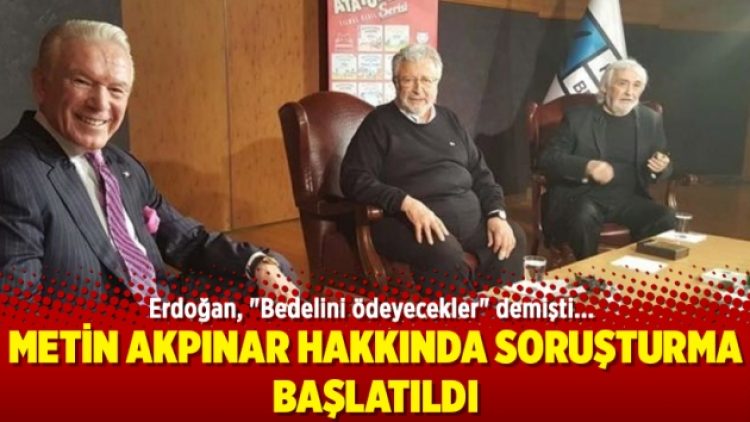 Erdoğan, “Bedelini ödeyecekler” demişti; Metin Akpınar hakkında soruşturma başlatıldı