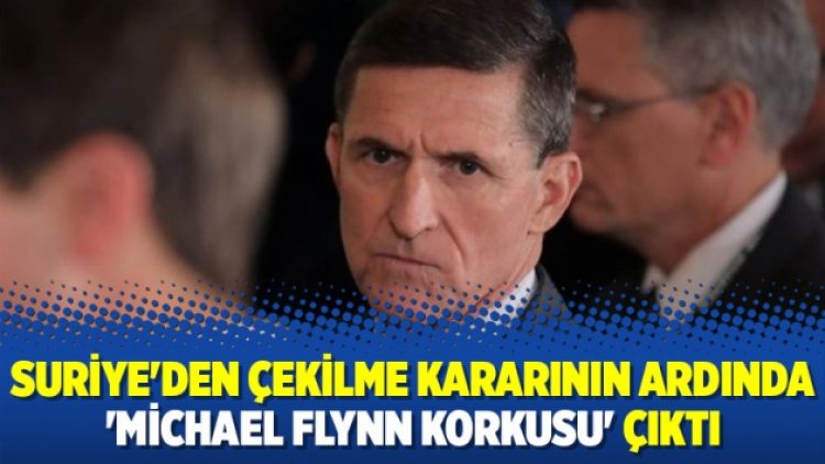 Suriye’den çekilme kararının ardında ‘Michael Flynn korkusu’ çıktı