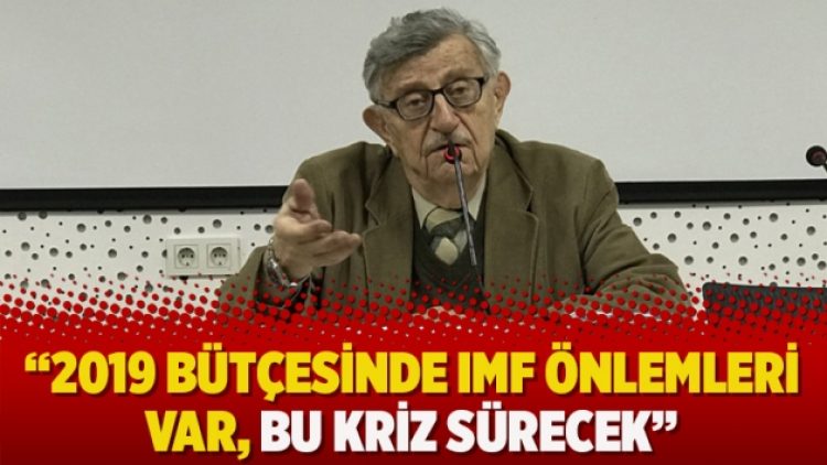 Korkut Boratav: 2019 bütçesinde IMF önlemleri var, bu kriz sürecek