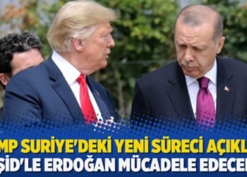 Trump Suriye’deki yeni süreci açıkladı: IŞİD’le Erdoğan mücadele edecek