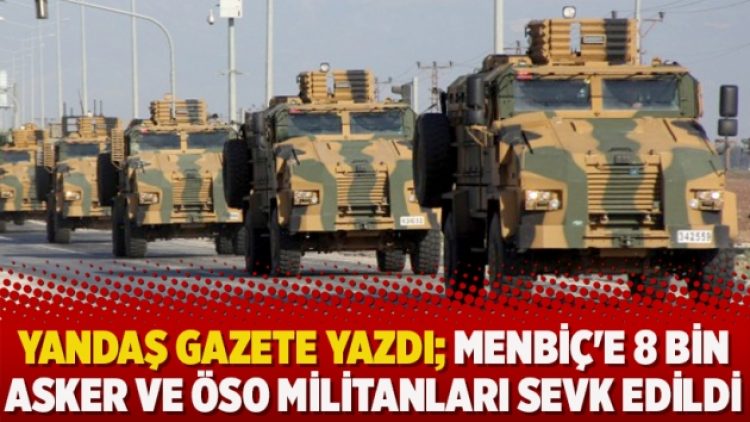 Yandaş Gazete yazdı; Menbiç’e 8 bin asker ve ÖSO militanları sevk edildi
