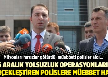 25 Aralık yolsuzluk soruşturmalarını gerçekleştiren polislere müebbet hapis cezası