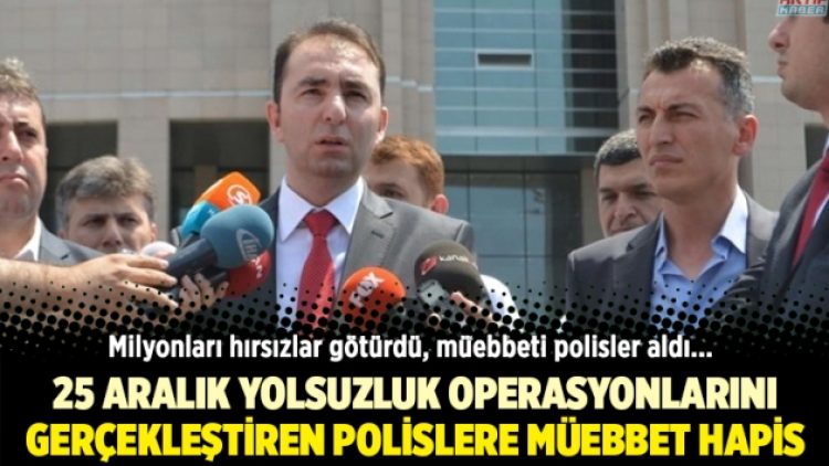 25 Aralık yolsuzluk soruşturmalarını gerçekleştiren polislere müebbet hapis cezası