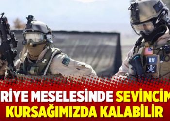 Suriye meselesinde sevincimiz kursağımızda kalabilir
