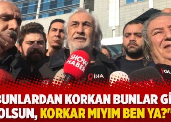 “Bunlardan korkan bunlar gibi olsun. Korkar mıyım ben ya?”
